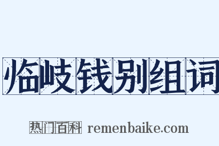 临岐钱别组词是什么意思的图片